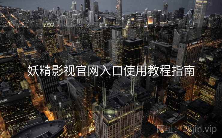 妖精影视官网入口使用教程指南  第2张