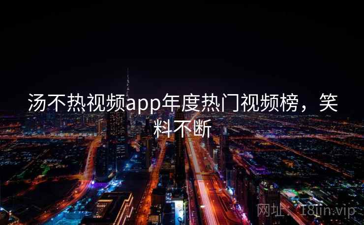 汤不热视频app年度热门视频榜，笑料不断  第2张