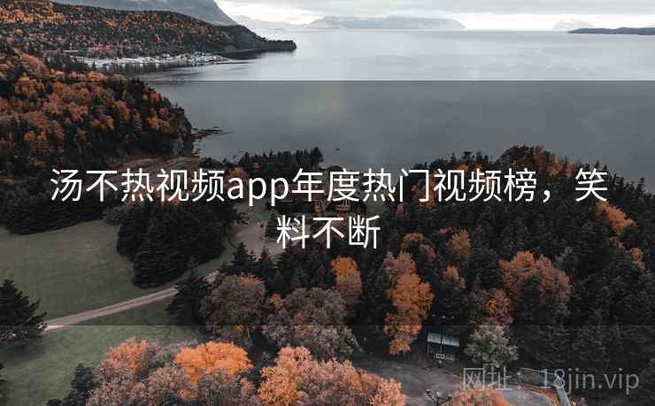 汤不热视频app年度热门视频榜，笑料不断  第1张