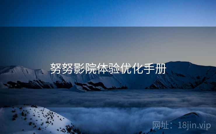 努努影院体验优化手册  第1张