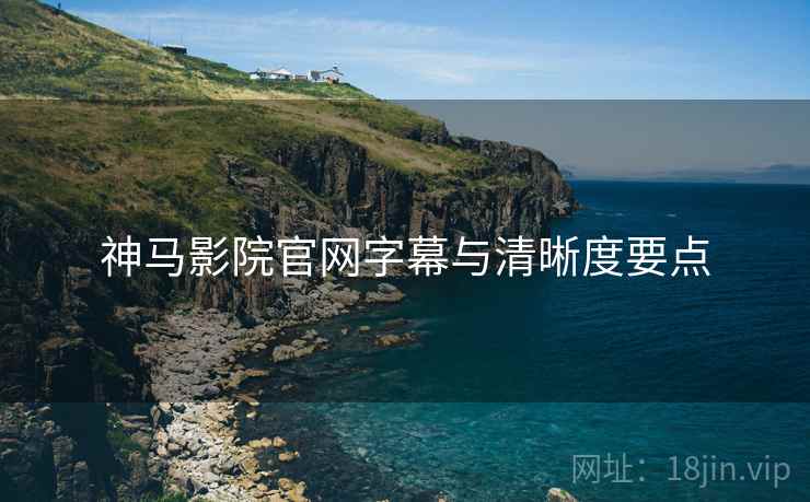 神马影院官网字幕与清晰度要点  第1张