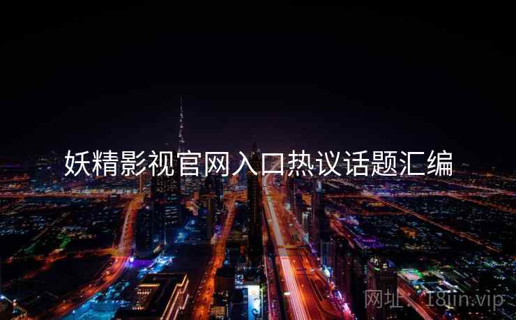 妖精影视官网入口热议话题汇编  第2张