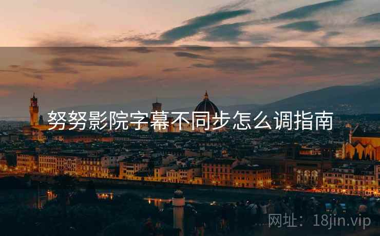 努努影院字幕不同步怎么调指南  第2张
