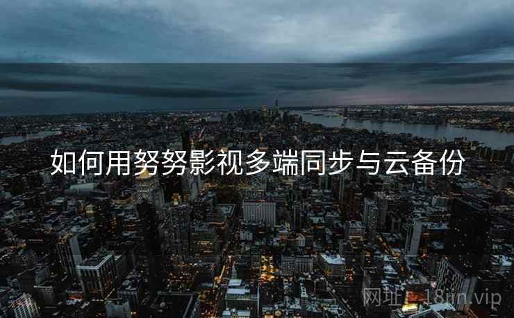 如何用努努影视多端同步与云备份  第2张