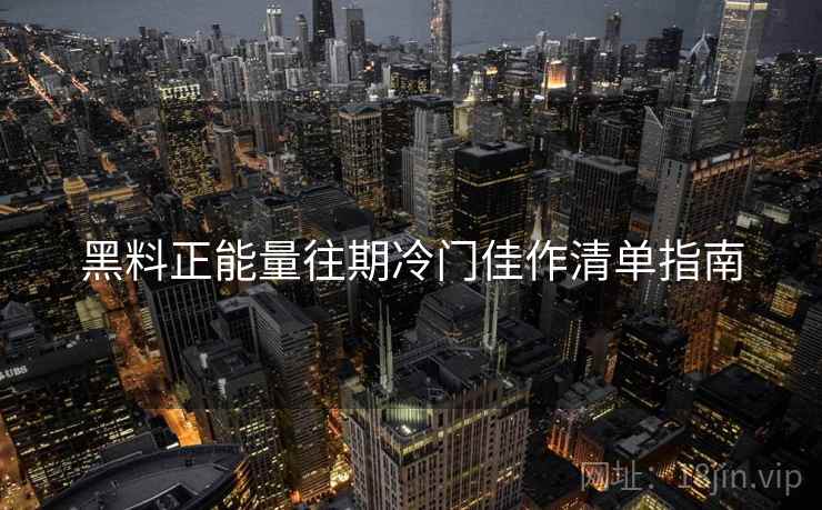 黑料正能量往期冷门佳作清单指南  第1张