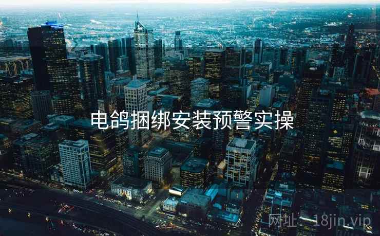 电鸽捆绑安装预警实操  第1张