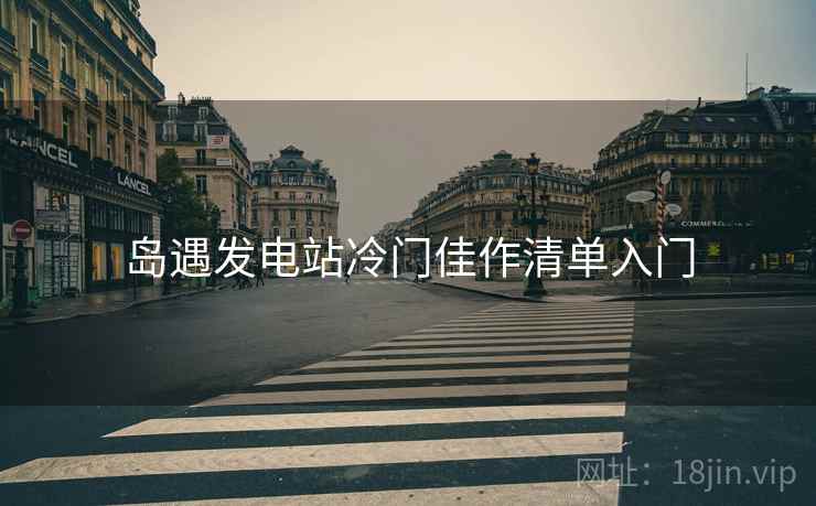 岛遇发电站冷门佳作清单入门  第2张
