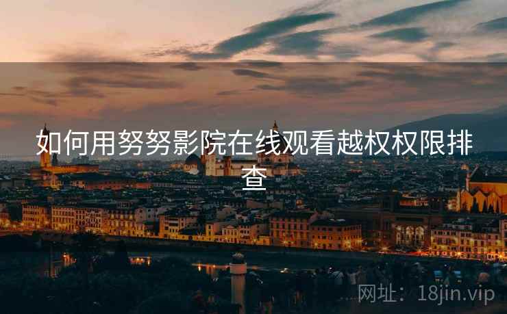 如何用努努影院在线观看越权权限排查  第1张