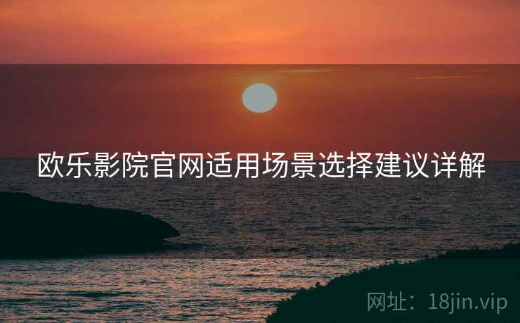 欧乐影院官网适用场景选择建议详解  第1张