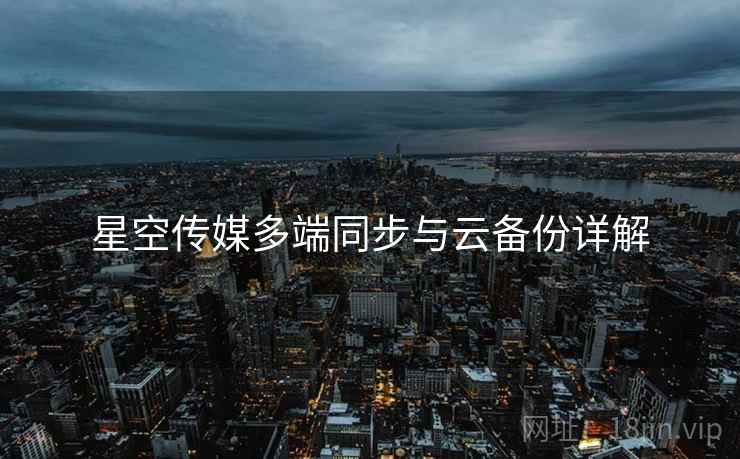 星空传媒多端同步与云备份详解  第2张