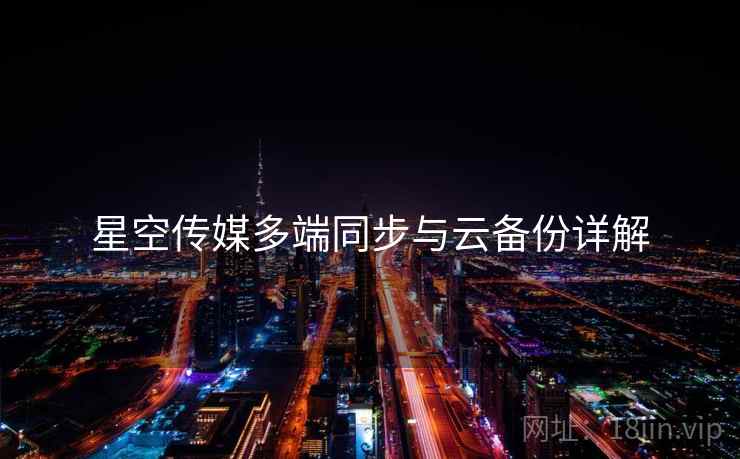 星空传媒多端同步与云备份详解  第1张