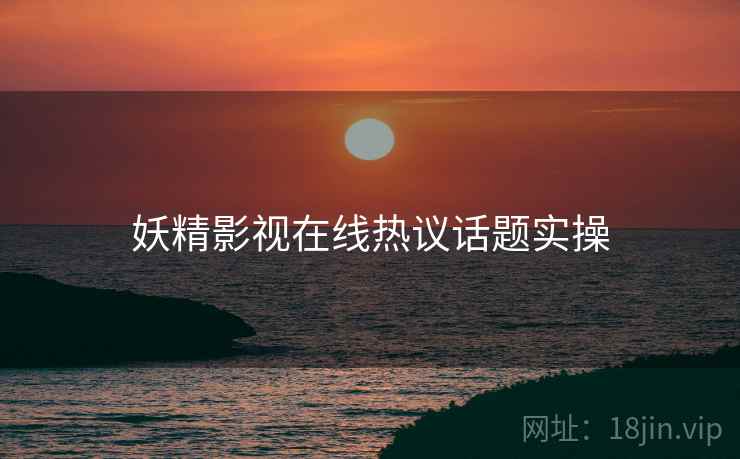 妖精影视在线热议话题实操  第1张
