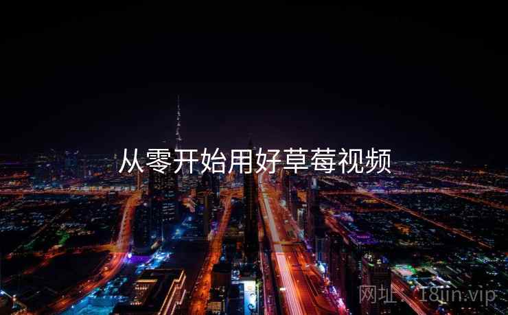 从零开始用好草莓视频  第1张