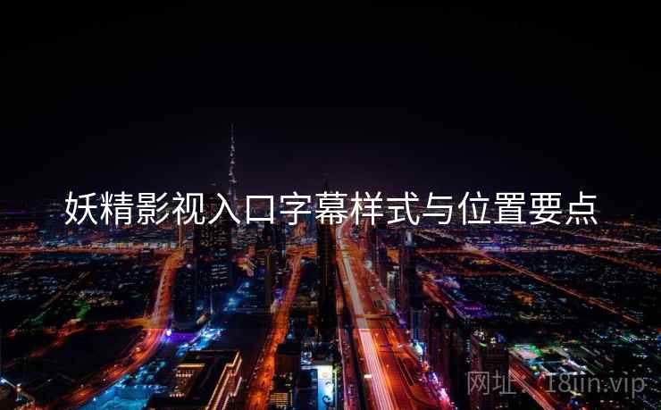 妖精影视入口字幕样式与位置要点  第2张