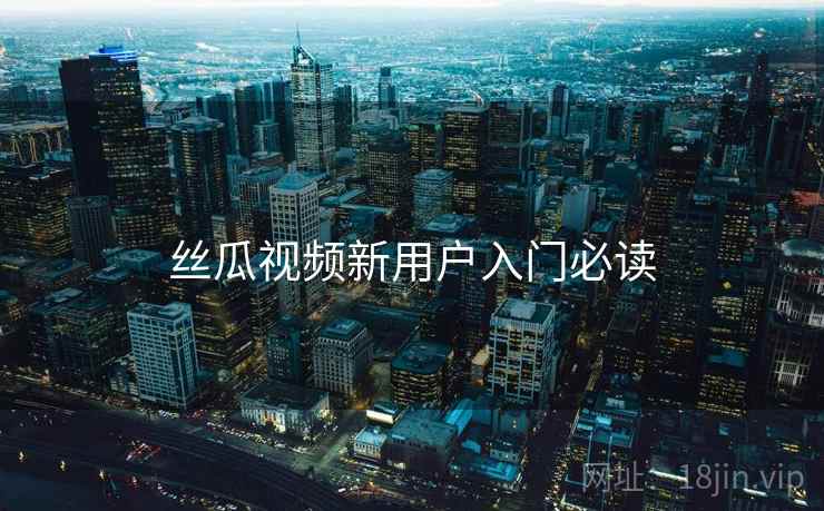 丝瓜视频新用户入门必读  第2张