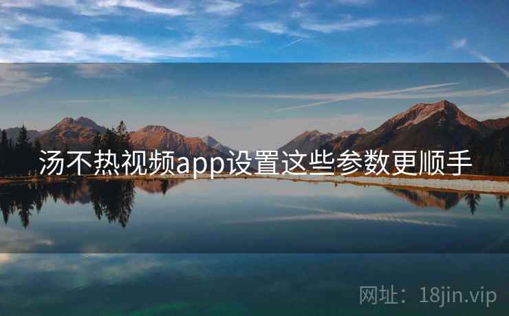 汤不热视频app设置这些参数更顺手 第1张 汤不热视频app设置这些参数更顺手 第1张