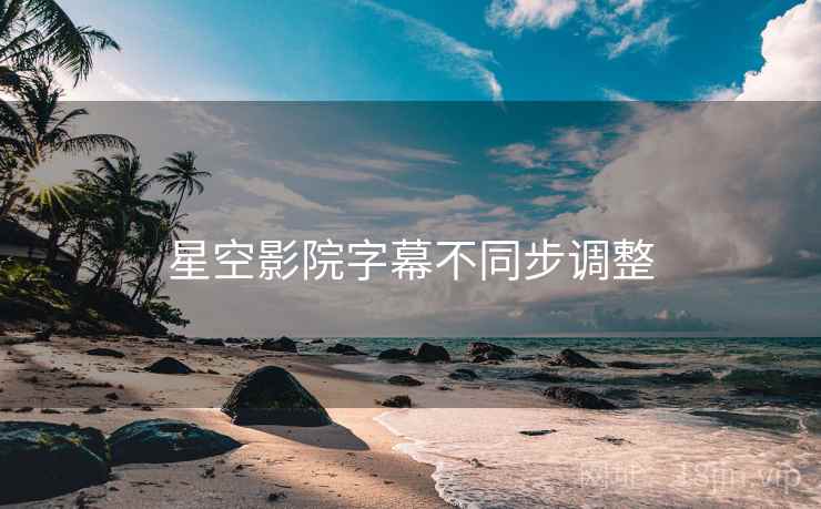 星空影院字幕不同步调整  第2张