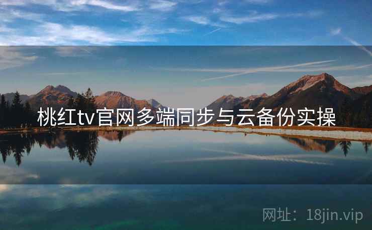 桃红tv官网多端同步与云备份实操  第1张