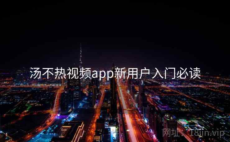 汤不热视频app新用户入门必读 第2张 汤不热视频app新用户入门必读 第2张
