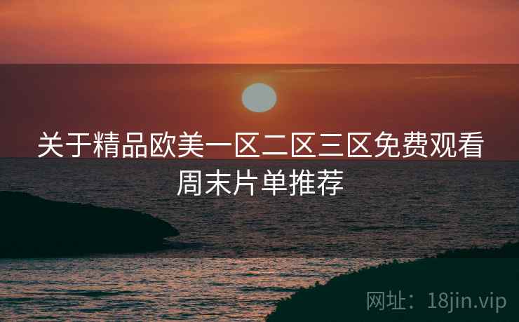 关于精品欧美一区二区三区免费观看周末片单推荐 第2张 关于精品欧美一区二区三区免费观看周末片单推荐 第2张